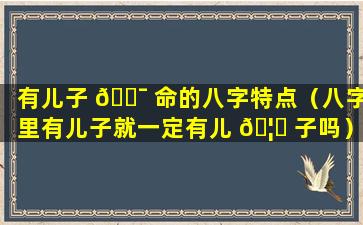 有儿子 🐯 命的八字特点（八字里有儿子就一定有儿 🦅 子吗）